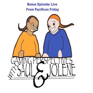 Gaming Perspectives with Saul and Jolene Bonus Episode: Live at Pacificon Friday