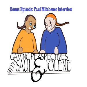 Gaming Perspectives With Saul and Jolene Bonus Episode: Paul Mitchener