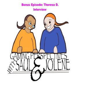 Gaming Perspectives With Saul and Jolene Bonus Episode Theresa D. Interview