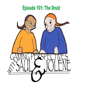 Gaming Perspectives with Saul and Jolene Episode 101: The Druid