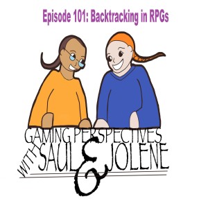 Gaming Perspectives with Saul and Jolene Episode 102: Backtracking in RPGs