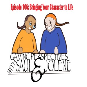 Gaming Perspectives with Saul and Jolene Episode 106: Bringing Your Character to Life