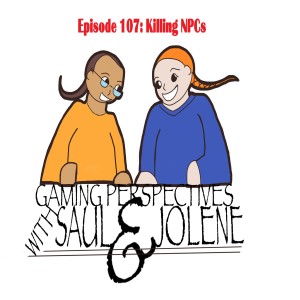 Gaming Perspectives With Saul and Jolene Episode 107: Killing NPCs