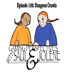 Gaming Perspectives with Saul and Jolene Episode 126: Dungeon Crawls