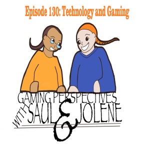 Gaming Perspectives with Saul and Jolene Episode 130: Technology and Gaming