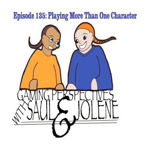 Gaming Perspectives with Saul and Jolene Episode 135: Playing More Than One Character