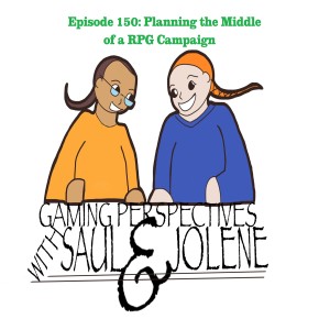 Gaming Perspectives with Saul and Jolene Episode 150: Planning the Middle of a RPG Campaign