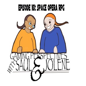 Gaming Perspectives with Saul and Jolene Episode 161: Space Opera RPG