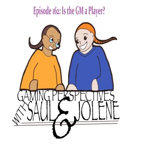 Episode 162: Is the GM a Player? Gaming Perspectives with Saul and Jolene