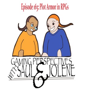 Episode 163: Plot Armor in RPGs, Gaming Perspectives with Saul and Jolene