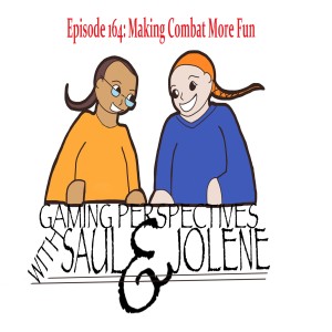 Episode 164: Making Combat More Fun, Gaming Perspectives with Saul and Jolene