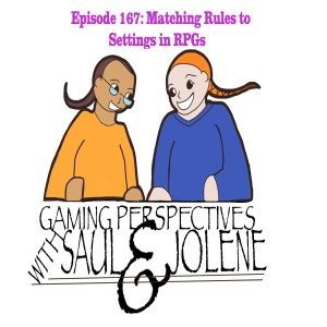Episode 167: Matching Rules to Setting in RPGs, Gaming Perspectives with Saul and Jolene
