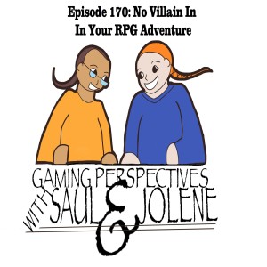 Episode 170: No Villain In Your RPG Adventures, Gaming Perspectives with Saul and Jolene