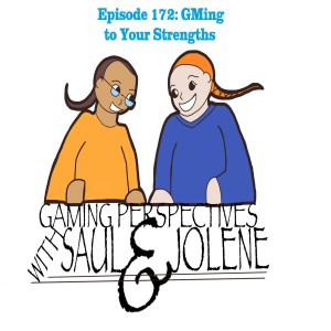 Episode 172: GMing to Your Strengths, Gaming Perspectives with Saul and Jolene