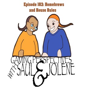 Episode 183: Homebrews and House Rules, Gaming Perspectives with Saul and Jolene
