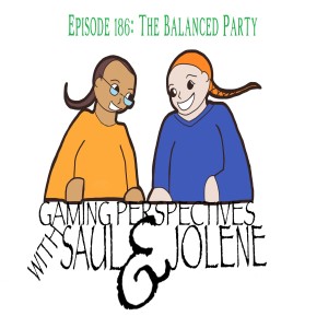 Episode 186:The Balanced Party in RPGs, Gaming Perspectives with Saul and Jolene