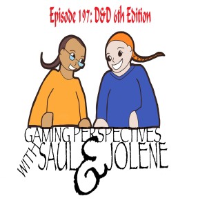 Episode 197: D&D 6th Edition, Gaming Perspectives with Saul and Jolene