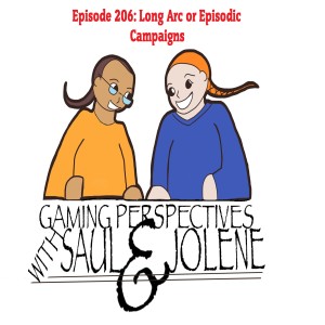 Episode 206: Long Arc or Episodic Campaign, Gaming Perspectives with Saul and Jolene