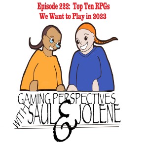 Episode 222: Top Ten RPGs We Want to Play in 2023, Gaming Perspectives with Saul and Jolene