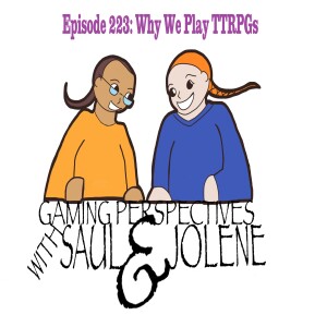 Episode 223: Why We Play TTRPGs, Gaming Perspectives with Saul and Jolene