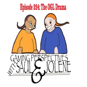 Episode 224: The OGL Drama, Gaming Perspectives with Saul and Jolene