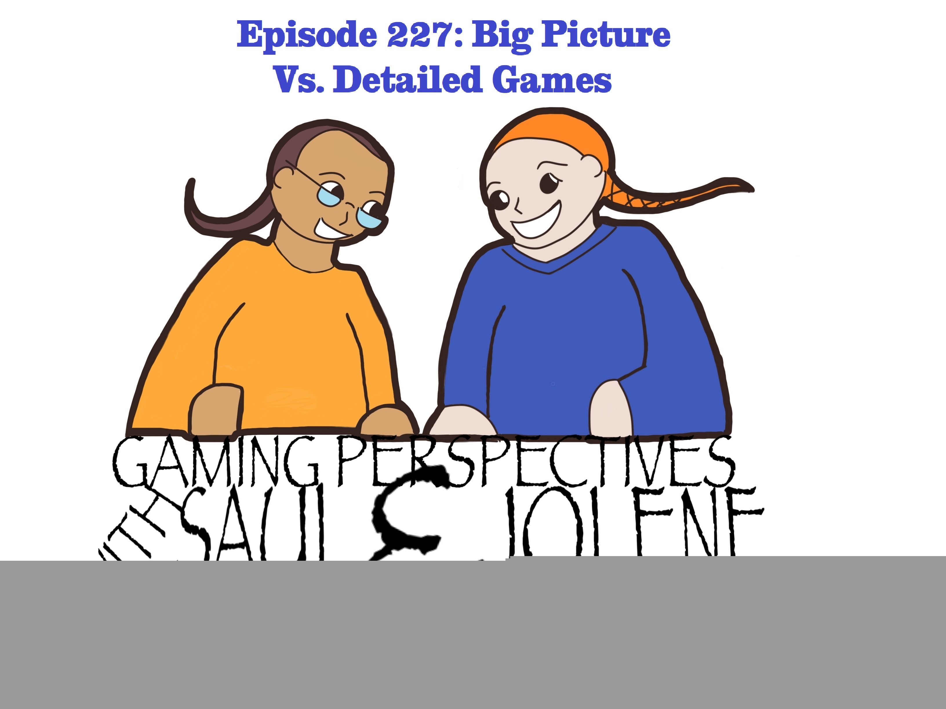 Episode 227: Big Picture Vs. Detailed Games, Gaming Perspectives with Saul and Jolene