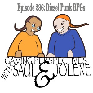 Episode 236: Diesel Punk RPGs, Gaming Perspectives with Saul and Jolene