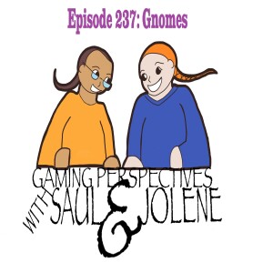 Episode 237: Gnomes, Gaming Perspectives with Saul and Jolene