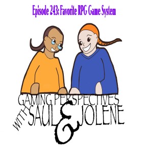 Episode 243:Favorite RPG Game System, Gaming Perspectives with Saul and Jolene