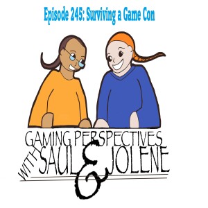 Episode 245: Surviving a Game Con, Gaming Perspectives with Saul and Jolene