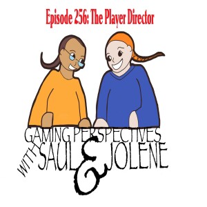 Episode 256: The Player Director, Gaming Perspectives with Saul and Jolene