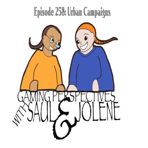 Episode 258: Urban Campaigns, Gaming Perspectives with Saul and Jolene