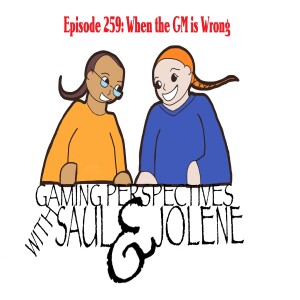 Episode 259:When the GM is Wrong, Gaming Perspectives with Saul and Jolene