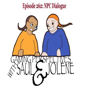 Episode 262: NPC Dialogue, Gaming Perspectives with Saul and Jolene