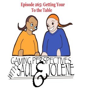 Episode 265: Getting Your Game to the Table, Gaming Perspectives with Saul and Jolene