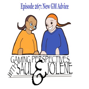 Episode 267: New GM Advice,  Gaming Perspectives with Saul and Jolene