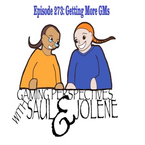 Episode 273: Getting More GMs, Gaming Perspectives with Saul and Jolene