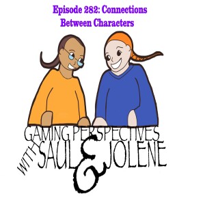 Episode 282: Connections Between Characters,  Gaming Perspectives with Saul and Jolene