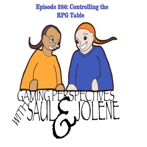 Episode 286: Controlling the RPG Table,  Gaming Perspectives with Saul and Jolene