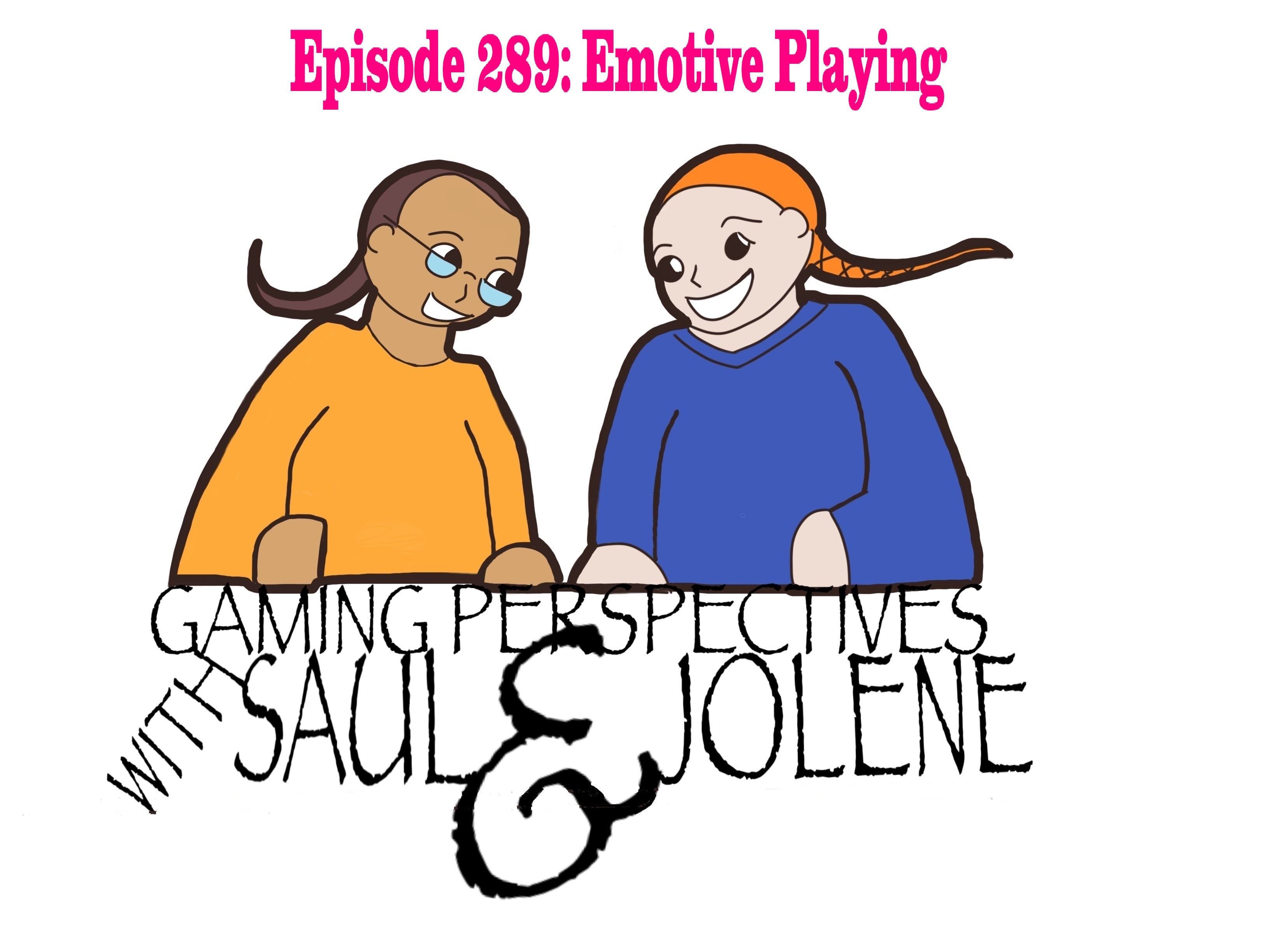 Episode 289: Emotive Playing, Gaming Perspectives with Saul and Jolene