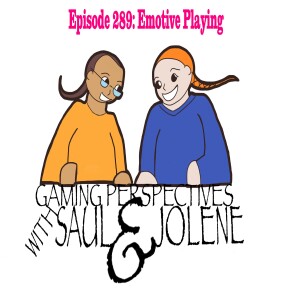 Episode 289: Emotive Playing, Gaming Perspectives with Saul and Jolene