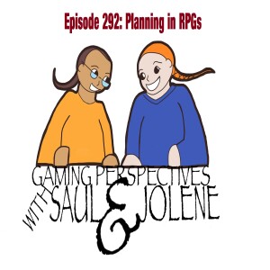 Episode 292: Planning in RPGs, Gaming Perspectives with Saul and Jolene