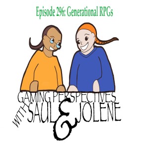 Episode 296: Generational RPGs, Gaming Perspectives with Saul and Jolene