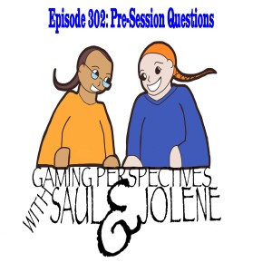 Episode 302: Pre-Session Question, Gaming Perspectives with Saul and Jolene