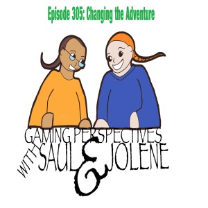 Episode 305: Changing the Adventure, Gaming Perspectives with Saul and Jolene