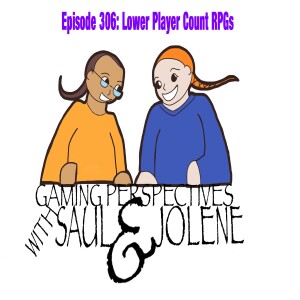 Episode 306: Lower Player Count RPGs, Gaming Perspectives with Saul and Jolene