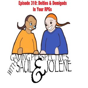 Episode 310: Deities and Demigods in Your Games, Gaming Perspectives with Saul and Jolene