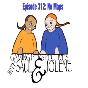 Episode 312: No Maps, Gaming Perspectives with Saul and Jolene