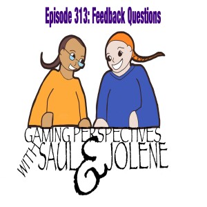 Episode 313: Feedback Questions, Gaming Perspectives with Saul and Jolene