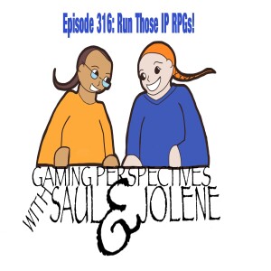 Episode 316: Run Those IP RPGs, Gaming Perspectives with Saul and Jolene